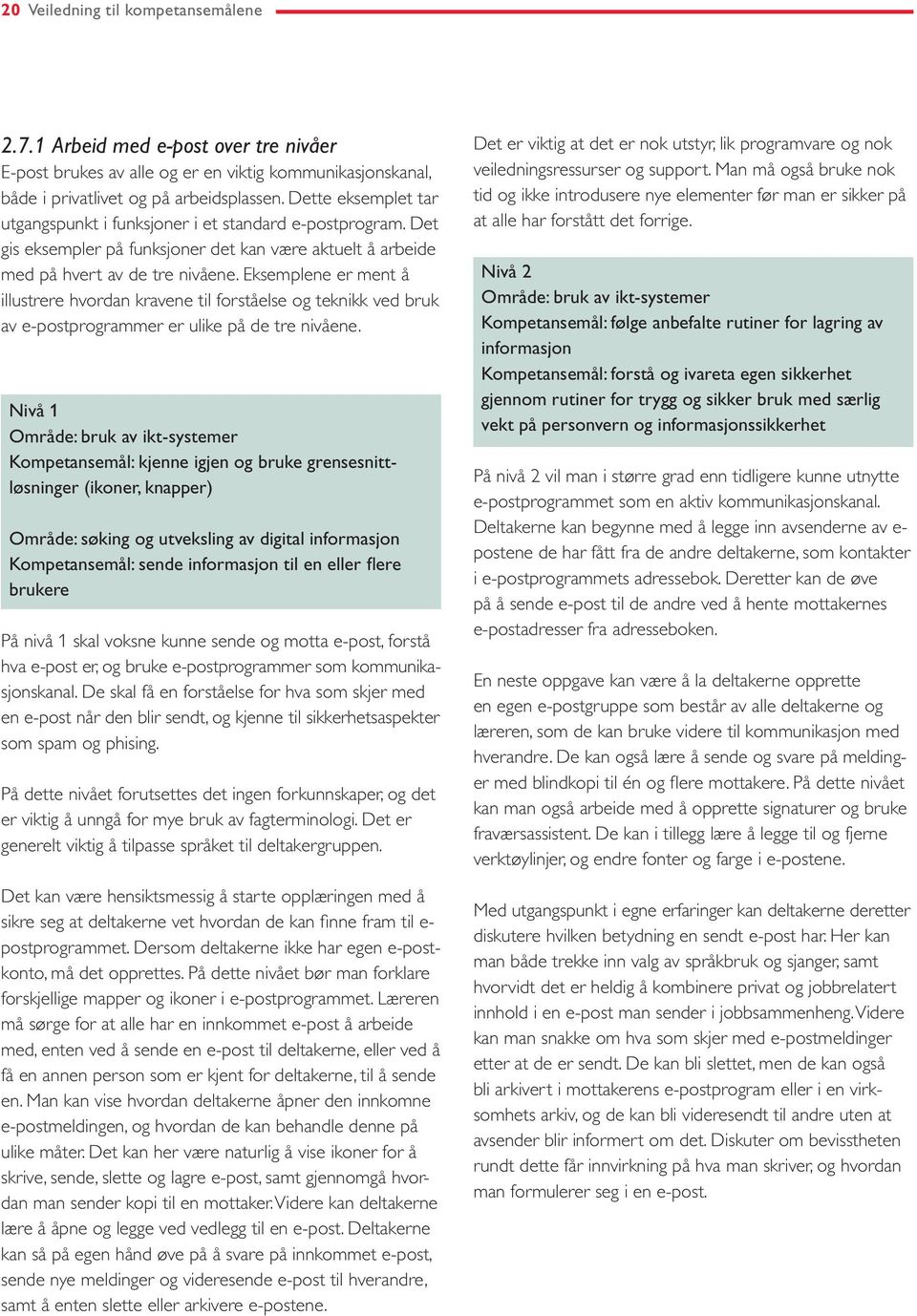 Eksemplene er ment å illustrere hvordan kravene til forståelse og teknikk ved bruk av e-postprogrammer er ulike på de tre nivåene.