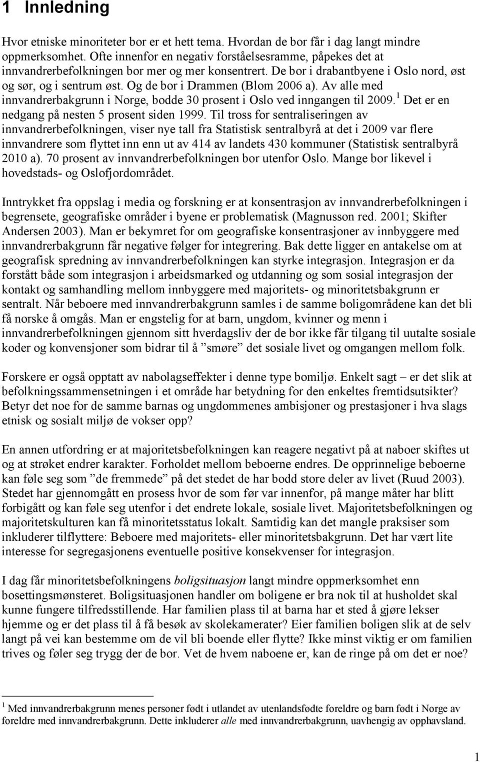 Og de bor i Drammen (Blom 2006 a). Av alle med innvandrerbakgrunn i Norge, bodde 30 prosent i Oslo ved inngangen til 2009. 1 Det er en nedgang på nesten 5 prosent siden 1999.