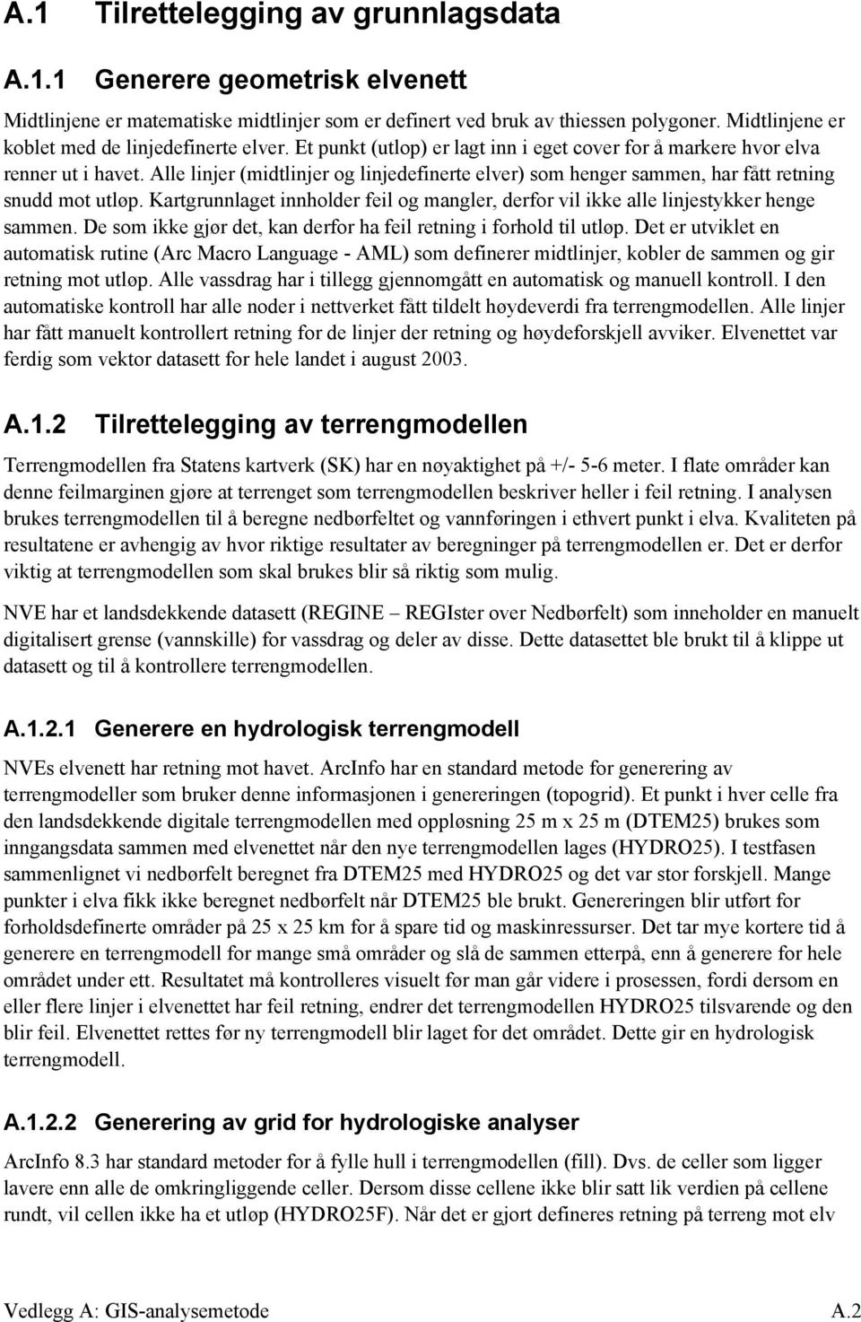 Alle linjer (midtlinjer og linjedefinerte elver) som henger sammen, har fått retning snudd mot utløp. Kartgrunnlaget innholder feil og mangler, derfor vil ikke alle linjestykker henge sammen.