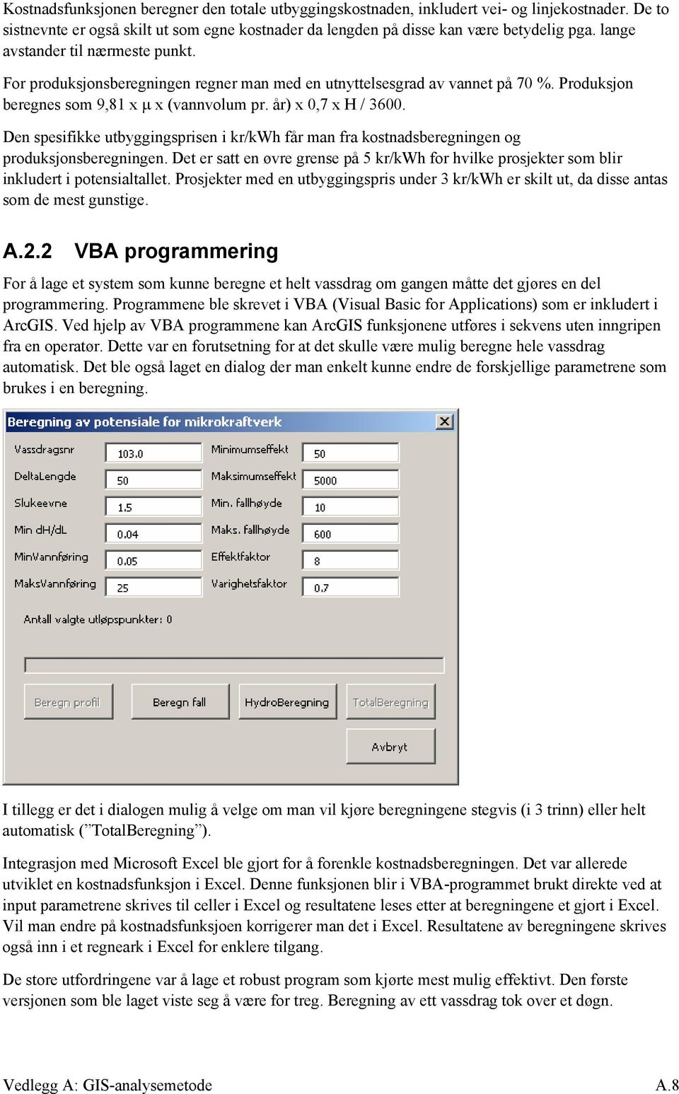 Den spesifikke utbyggingsprisen i kr/kwh får man fra kostnadsberegningen og produksjonsberegningen. Det er satt en øvre grense på 5 kr/kwh for hvilke prosjekter som blir inkludert i potensialtallet.