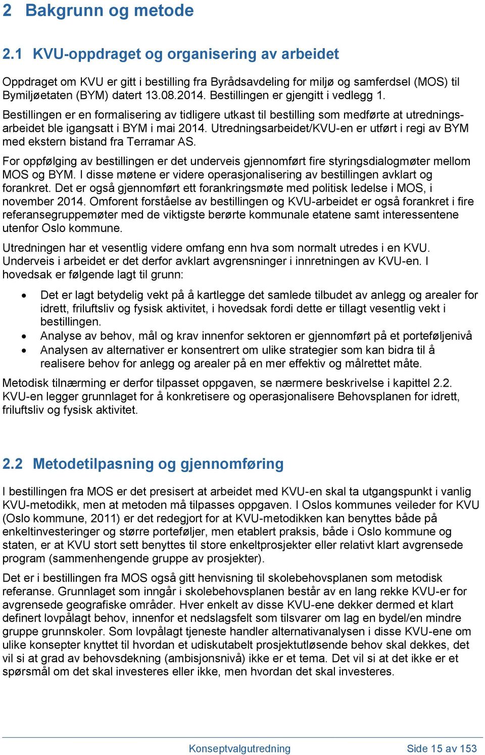 Utredningsarbeidet/KVU-en er utført i regi av BYM med ekstern bistand fra Terramar AS. For oppfølging av bestillingen er det underveis gjennomført fire styringsdialogmøter mellom MOS og BYM.