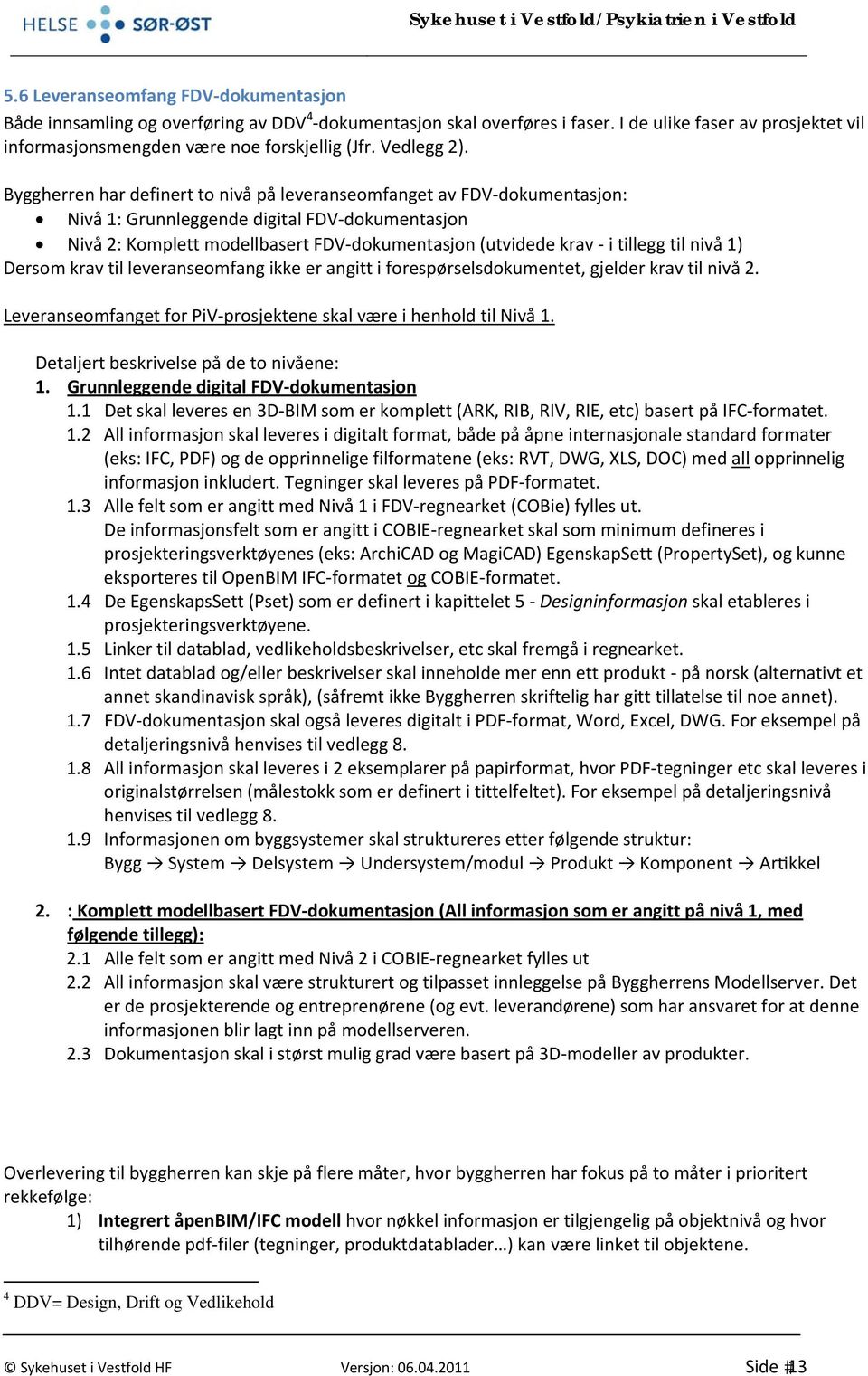 Byggherren har definert to nivå på leveranseomfanget av FDV dokumentasjon: Nivå 1: Grunnleggende digital FDV dokumentasjon Nivå 2: Komplett modellbasert FDV dokumentasjon (utvidede krav i tillegg til