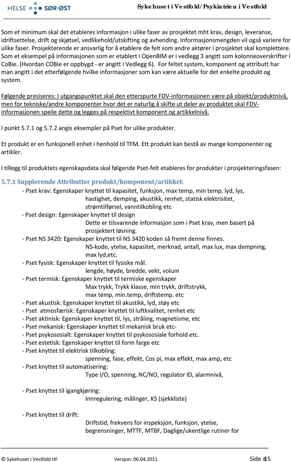 Som et eksempel på informasjonen som er etablert i OpenBIM er i vedlegg 3 angitt som kolonneoverskrifter i CoBie. (Hvordan COBie er oppbygd er angitt i Vedlegg 6).