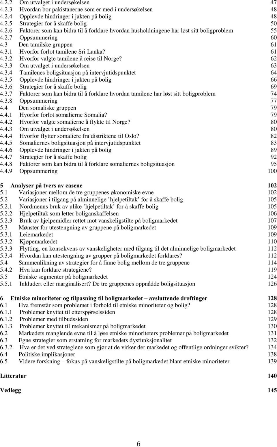 3.5 Opplevde hindringer i jakten på bolig 66 4.3.6 Strategier for å skaffe bolig 69 4.3.7 Faktorer som kan bidra til å forklare hvordan tamilene har løst sitt boligproblem 74 4.3.8 Oppsummering 77 4.