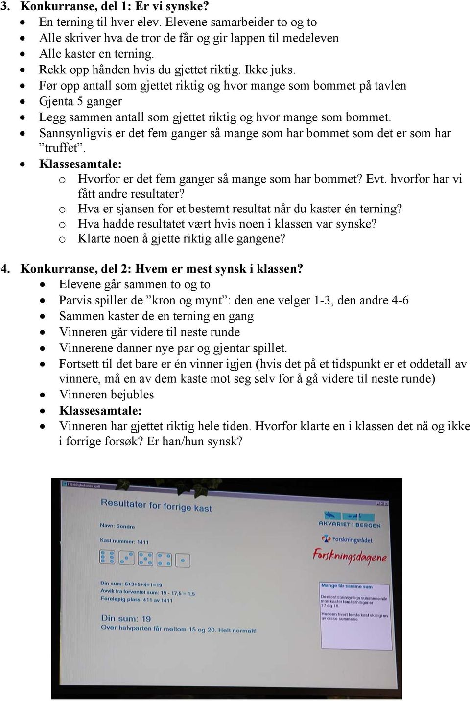 Sannsynligvis er det fem ganger så mange som har bommet som det er som har truffet. o Hvorfor er det fem ganger så mange som har bommet? Evt. hvorfor har vi fått andre resultater?