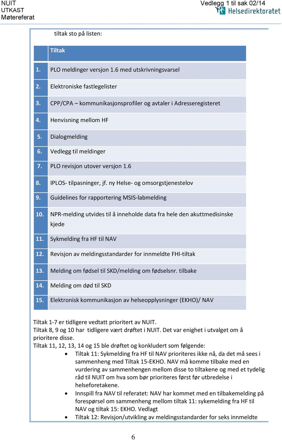 ny Helse- og omsorgstjenestelov 9. Guidelines for rapportering MSIS-labmelding 10. NPR-melding utvides til å inneholde data fra hele den akuttmedisinske kjede 11. Sykmelding fra HF til NAV 12.