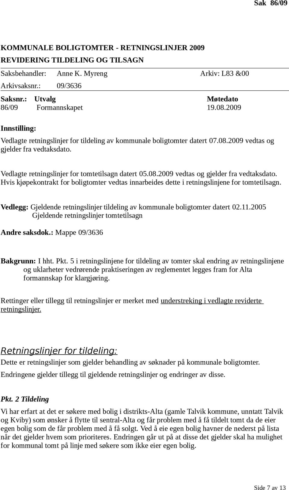 Vedlagte retningslinjer for tomtetilsagn datert 05.08.2009 vedtas og gjelder fra vedtaksdato. Hvis kjøpekontrakt for boligtomter vedtas innarbeides dette i retningslinjene for tomtetilsagn.