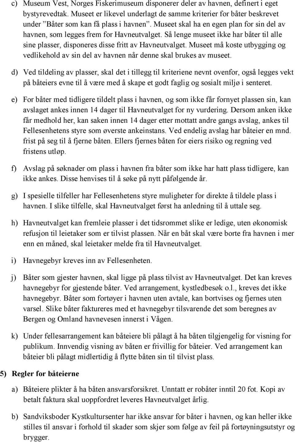 Så lenge museet ikke har båter til alle sine plasser, disponeres disse fritt av Havneutvalget. Museet må koste utbygging og vedlikehold av sin del av havnen når denne skal brukes av museet.