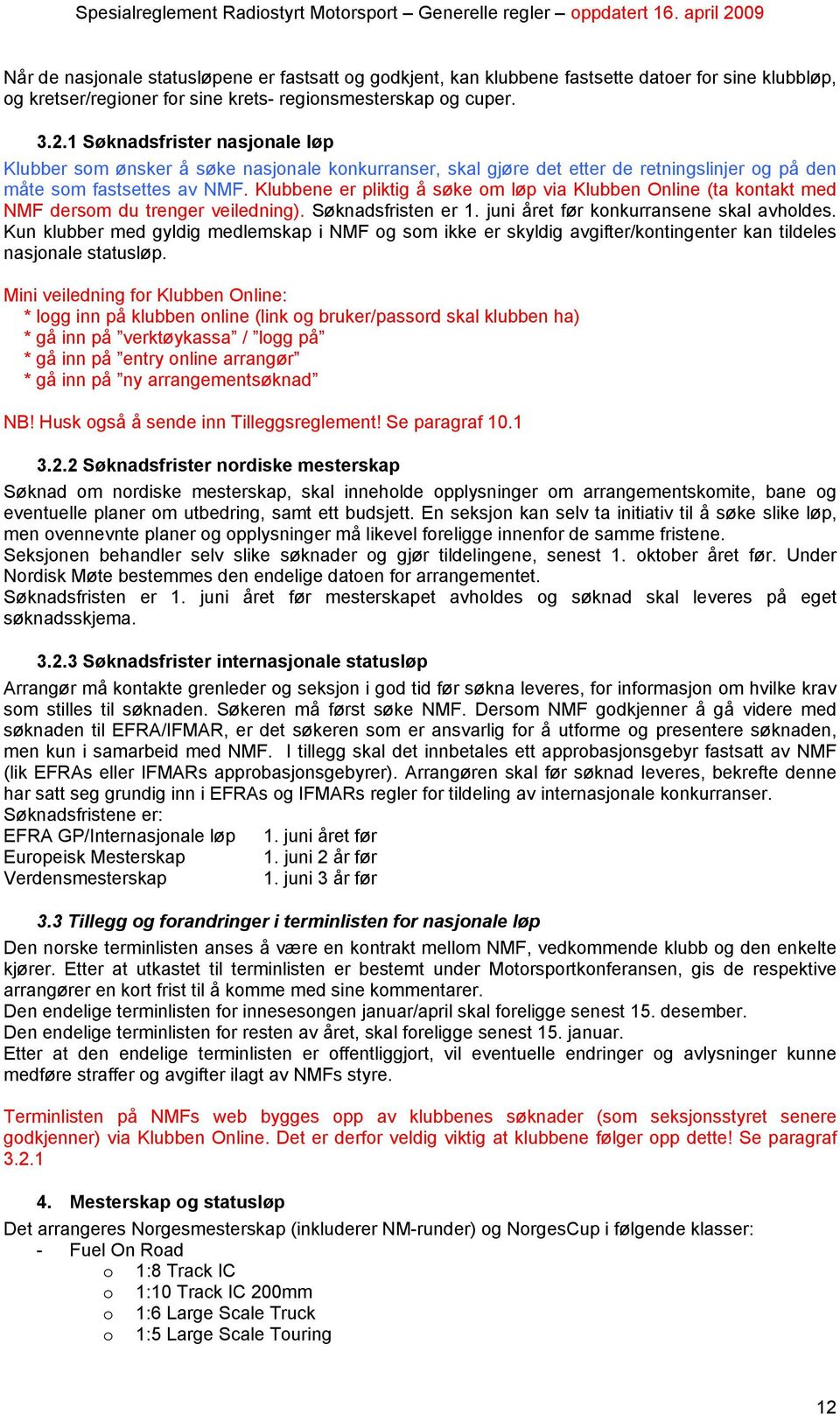 Klubbene er pliktig å søke om løp via Klubben Online (ta kontakt med NMF dersom du trenger veiledning). Søknadsfristen er 1. juni året før konkurransene skal avholdes.