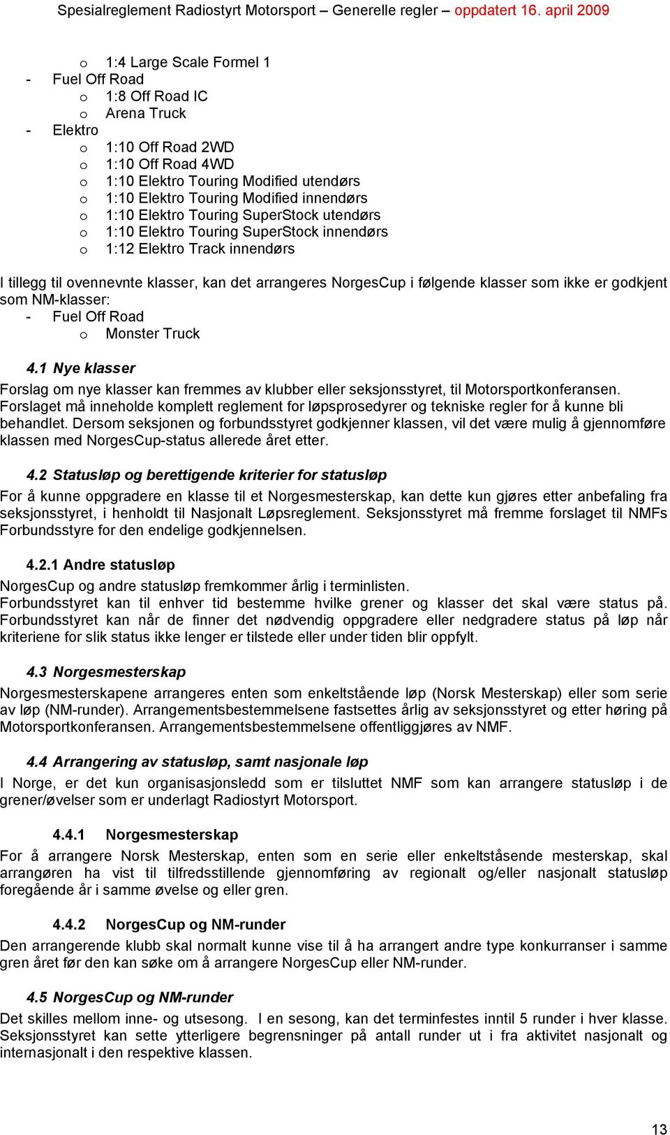 følgende klasser som ikke er godkjent som NM-klasser: - Fuel Off Road o Monster Truck 4.1 Nye klasser Forslag om nye klasser kan fremmes av klubber eller seksjonsstyret, til Motorsportkonferansen.