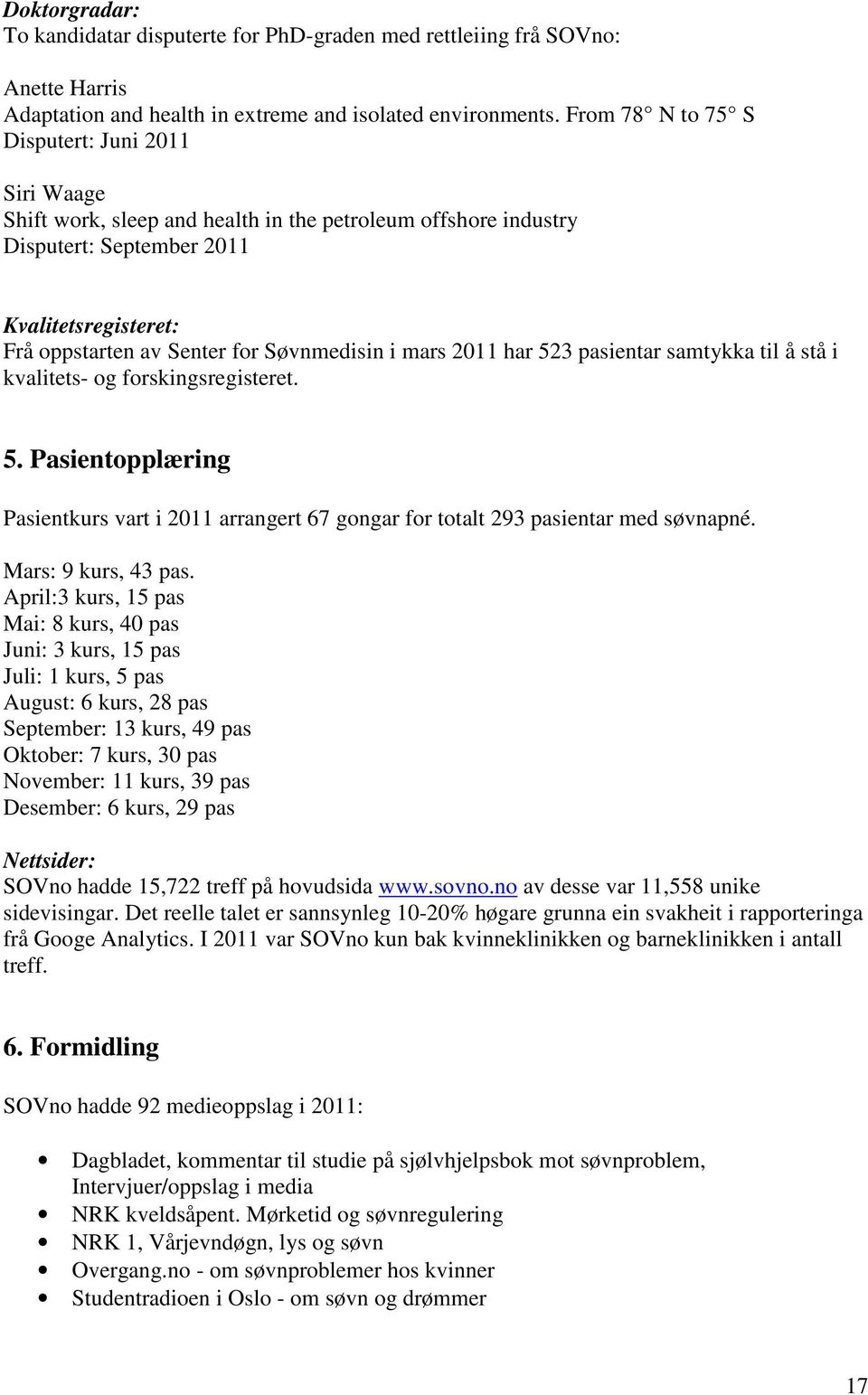 Søvnmedisin i mars 2011 har 523 pasientar samtykka til å stå i kvalitets- og forskingsregisteret. 5. Pasientopplæring Pasientkurs vart i 2011 arrangert 67 gongar for totalt 293 pasientar med søvnapné.