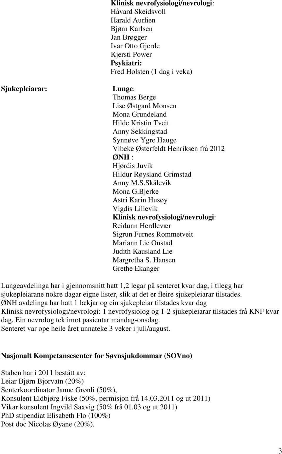 Bjerke Astri Karin Husøy Vigdis Lillevik Klinisk nevrofysiologi/nevrologi: Reidunn Herdlevær Sigrun Furnes Rommetveit Mariann Lie Onstad Judith Kausland Lie Margretha S.