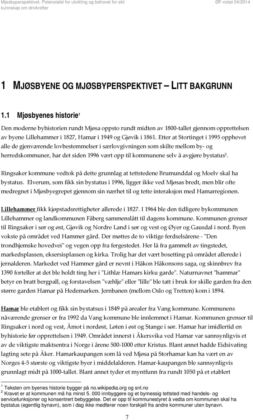 Etter at Stortinget i 1995 opphevet alle de gjenværende lovbestemmelser i særlovgivningen som skilte mellom by og herredskommuner, har det siden 1996 vært opp til kommunene selv å avgjøre bystatus 2.