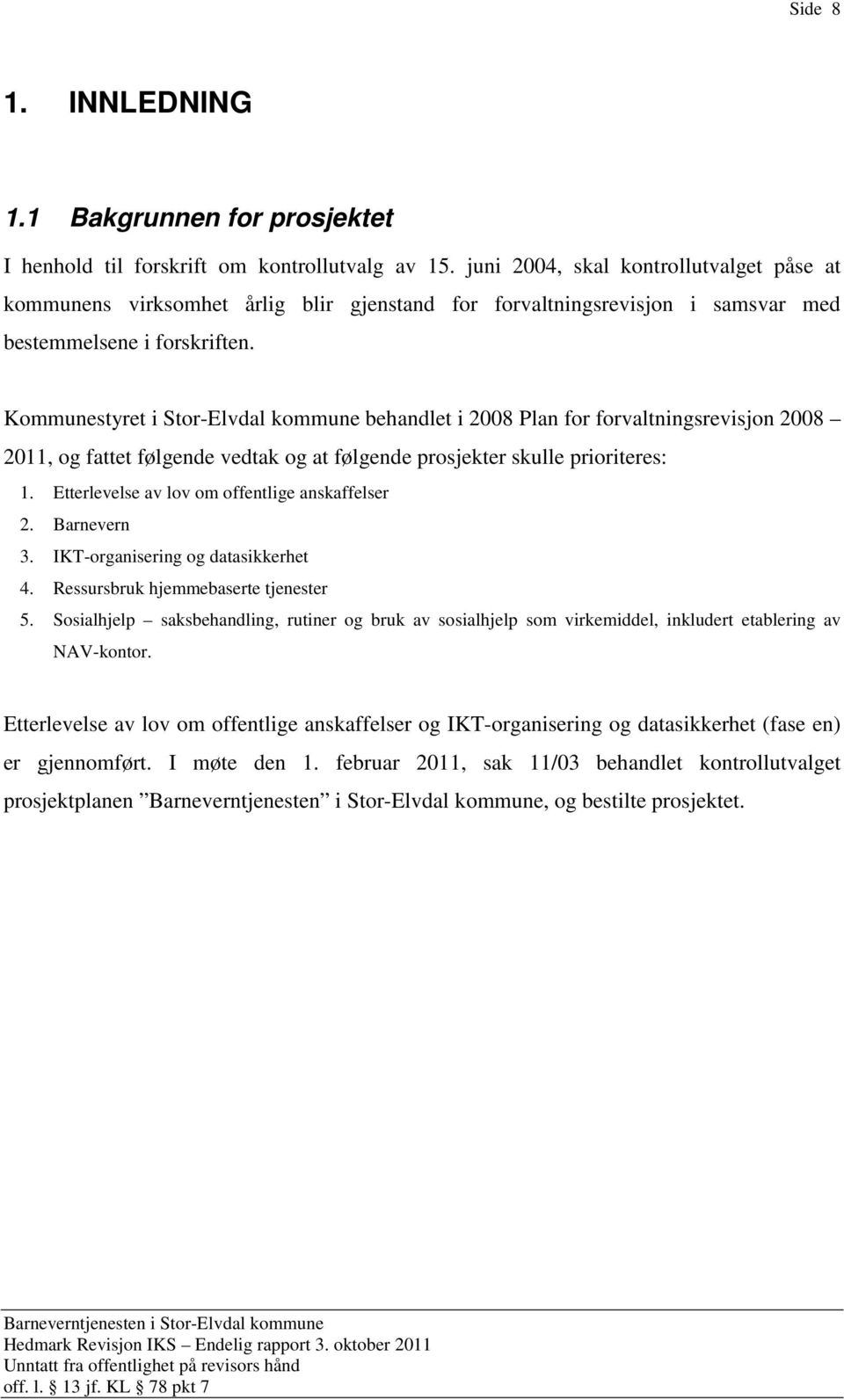 Kommunestyret i Stor-Elvdal kommune behandlet i 2008 Plan for forvaltningsrevisjon 2008 2011, og fattet følgende vedtak og at følgende prosjekter skulle prioriteres: 1.
