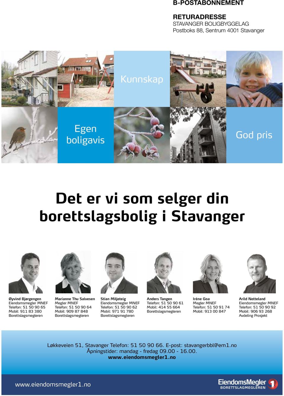 Eiendomsmegler MNEF Telefon: 51 50 90 62 Mobil: 971 91 780 Borettslagsmegleren Anders Tangen Telefon: 51 50 90 61 Mobil: 414 55 664 Borettslagsmegleren Iréne Goa Megler MNEF Telefon: 51 50 91 74