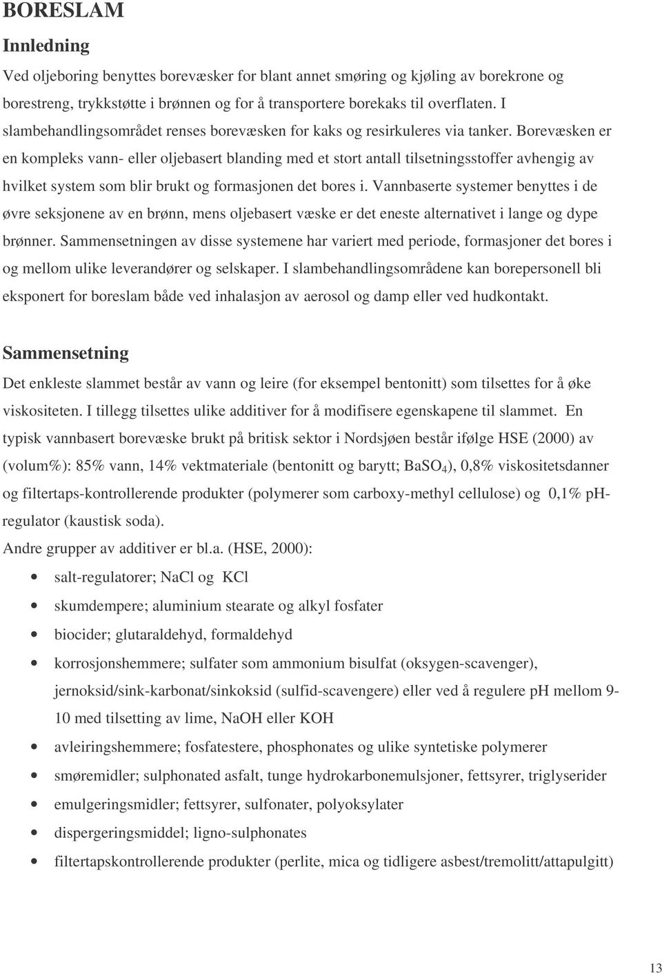 Borevæsken er en kompleks vann- eller oljebasert blanding med et stort antall tilsetningsstoffer avhengig av hvilket system som blir brukt og formasjonen det bores i.