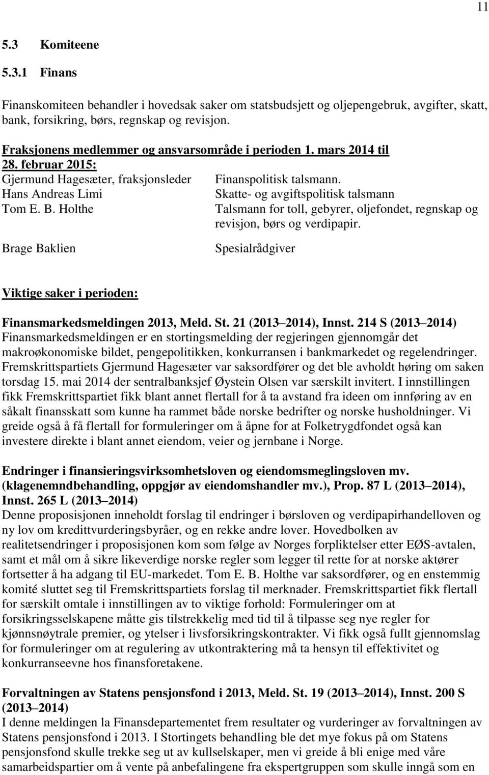 Hans Andreas Limi Skatte- og avgiftspolitisk talsmann Tom E. B. Holthe Talsmann for toll, gebyrer, oljefondet, regnskap og revisjon, børs og verdipapir.