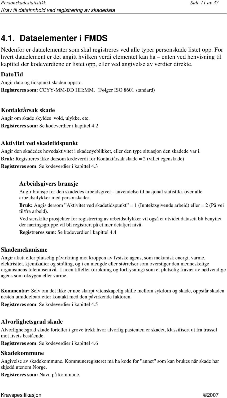 DatoTid Angir dato og tidspunkt skaden oppsto. Registreres som: CCYY-MM-DD HH:MM. (Følger ISO 8601 standard) Kontaktårsak skade Angir om skade skyldes vold, ulykke, etc.