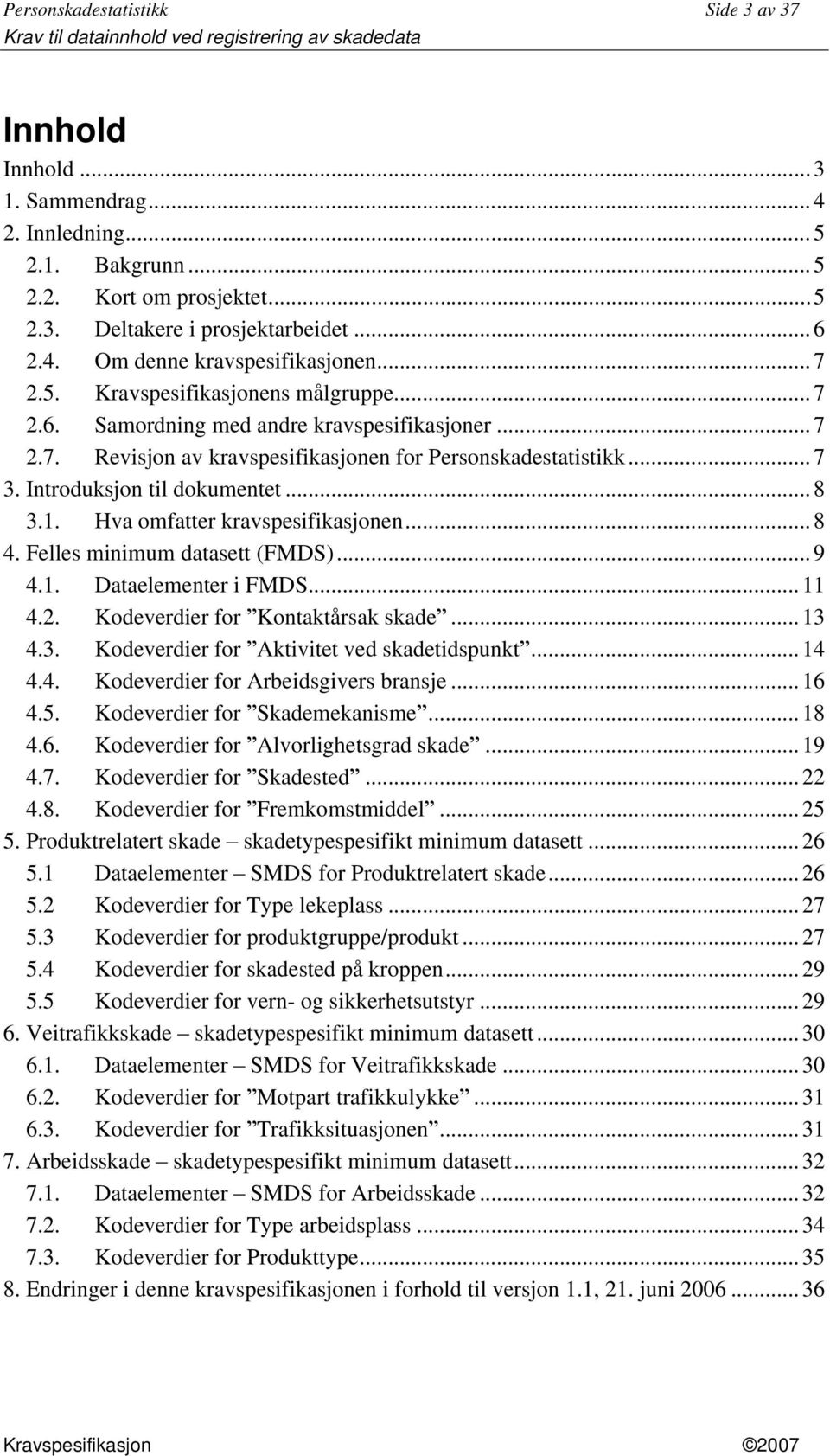 .. 8 3.1. Hva omfatter kravspesifikasjonen... 8 4. Felles minimum datasett (FMDS)... 9 4.1. Dataelementer i FMDS... 11 4.2. Kodeverdier for Kontaktårsak skade... 13 4.3. Kodeverdier for Aktivitet ved skadetidspunkt.