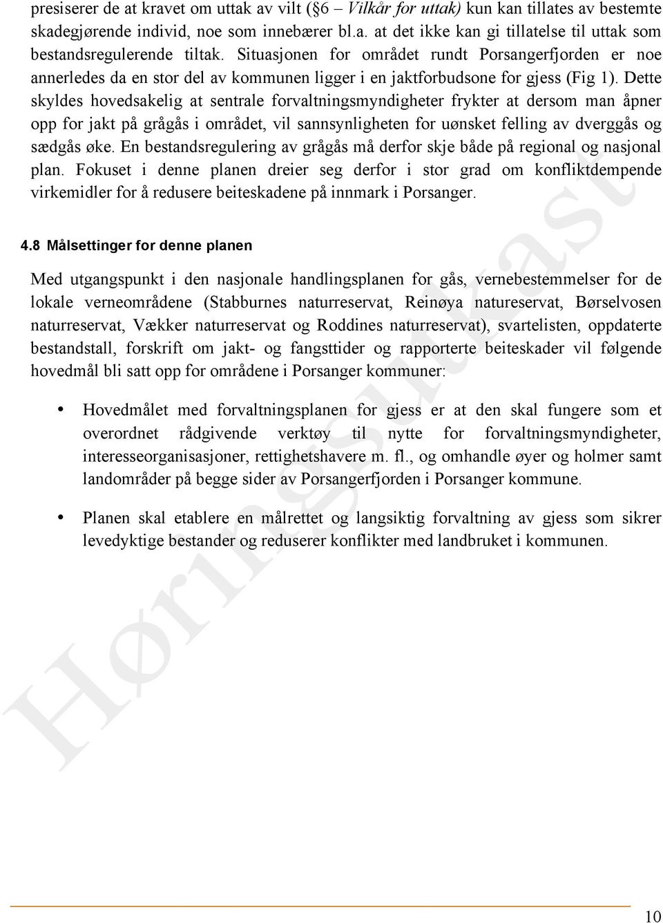 Dette skyldes hovedsakelig at sentrale forvaltningsmyndigheter frykter at dersom man åpner opp for jakt på grågås i området, vil sannsynligheten for uønsket felling av dverggås og sædgås øke.