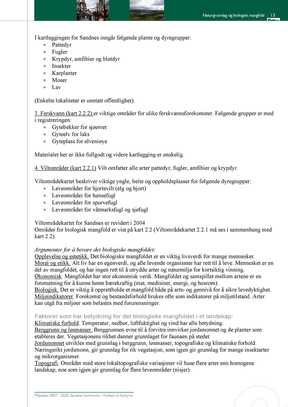 Følgende grupper er med i registreringen: Gytebekker for sjøørret Gyteelv for laks Gyteplass for elveniøye Materialet her er ikke fullgodt og videre kartlegging er ønskelig. 4. Viltområder (kart 2.