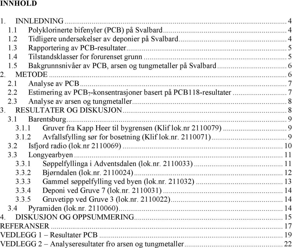 2 Estimering av PCB 7 -konsentrasjoner basert på PCB118-resultater... 7 2.3 Analyse av arsen og tungmetaller... 8 3. RESULTATER OG DISKUSJON... 8 3.1 Barentsburg... 9 3.1.1 Gruver fra Kapp Heer til bygrensen (Klif lok.