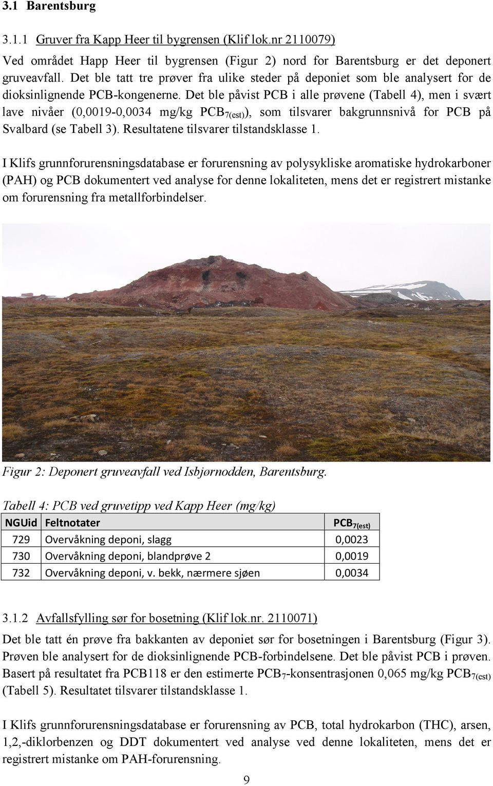 Det ble påvist PCB i alle prøvene (Tabell 4), men i svært lave nivåer (0,0019-0,0034 mg/kg PCB 7(est) ), som tilsvarer bakgrunnsnivå for PCB på Svalbard (se Tabell 3).