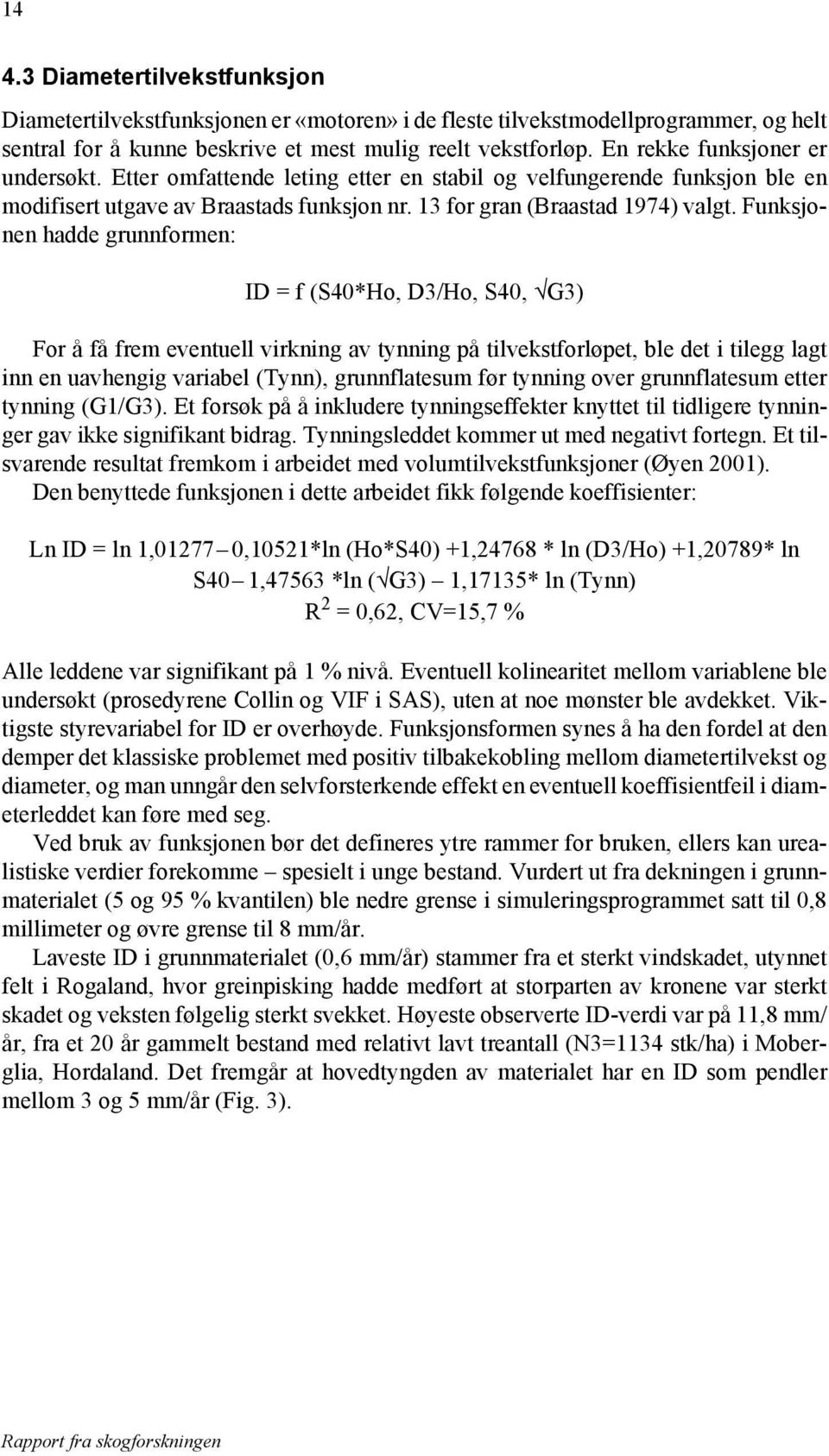 Funksjonen hadde grunnformen: ID = f (S40*Ho, D3/Ho, S40, G3) For å få frem eventuell virkning av tynning på tilvekstforløpet, ble det i tilegg lagt inn en uavhengig variabel (Tynn), grunnflatesum