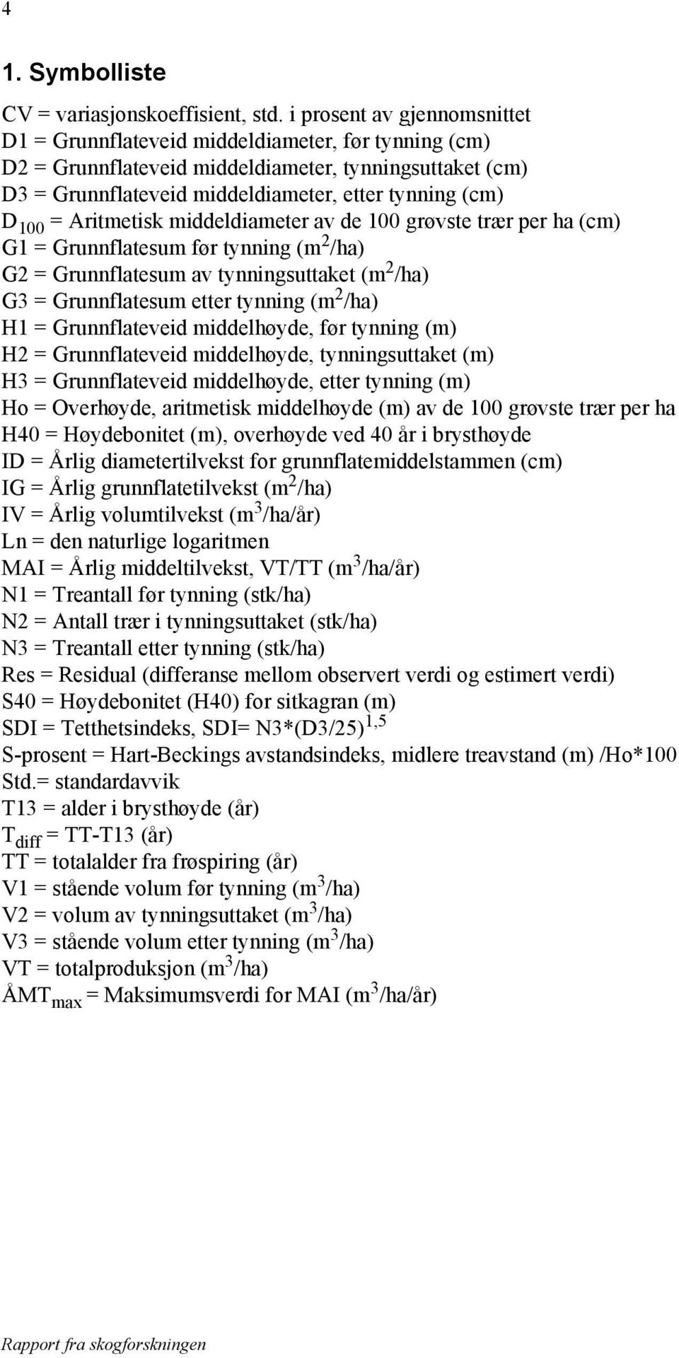 = Aritmetisk middeldiameter av de 100 grøvste trær per ha (cm) G1 = Grunnflatesum før tynning (m 2 /ha) G2 = Grunnflatesum av tynningsuttaket (m 2 /ha) G3 = Grunnflatesum etter tynning (m 2 /ha) H1 =