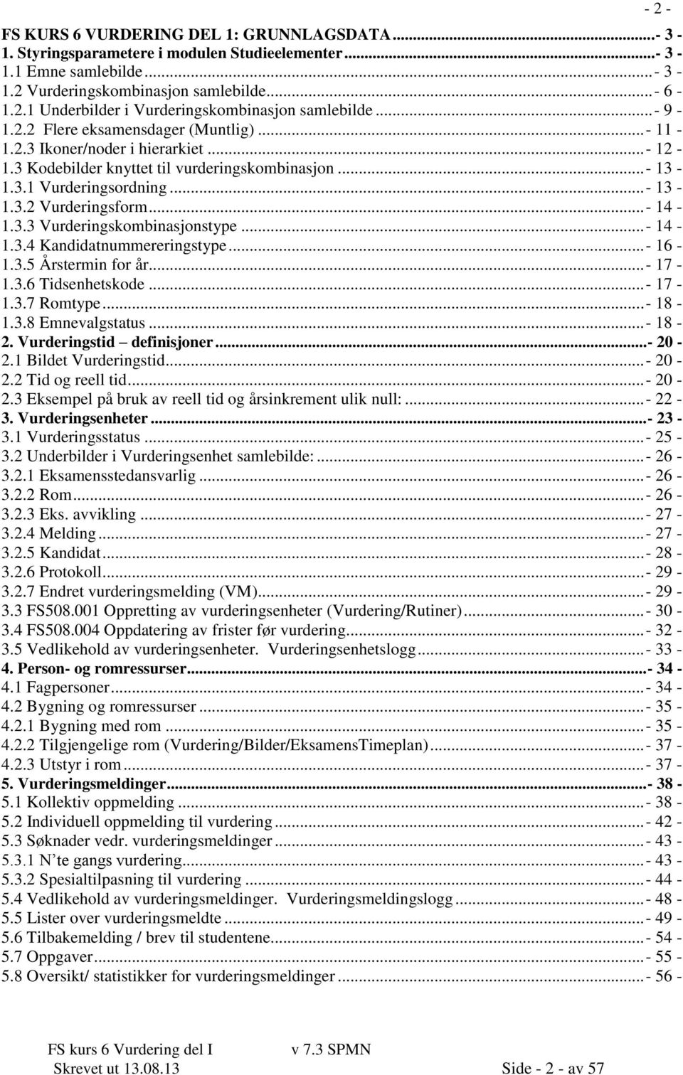 .. - 14-1.3.3 Vurderingskombinasjonstype... - 14-1.3.4 Kandidatnummereringstype... - 16-1.3.5 Årstermin for år... - 17-1.3.6 Tidsenhetskode... - 17-1.3.7 Romtype... - 18-1.3.8 Emnevalgstatus... - 18-2.