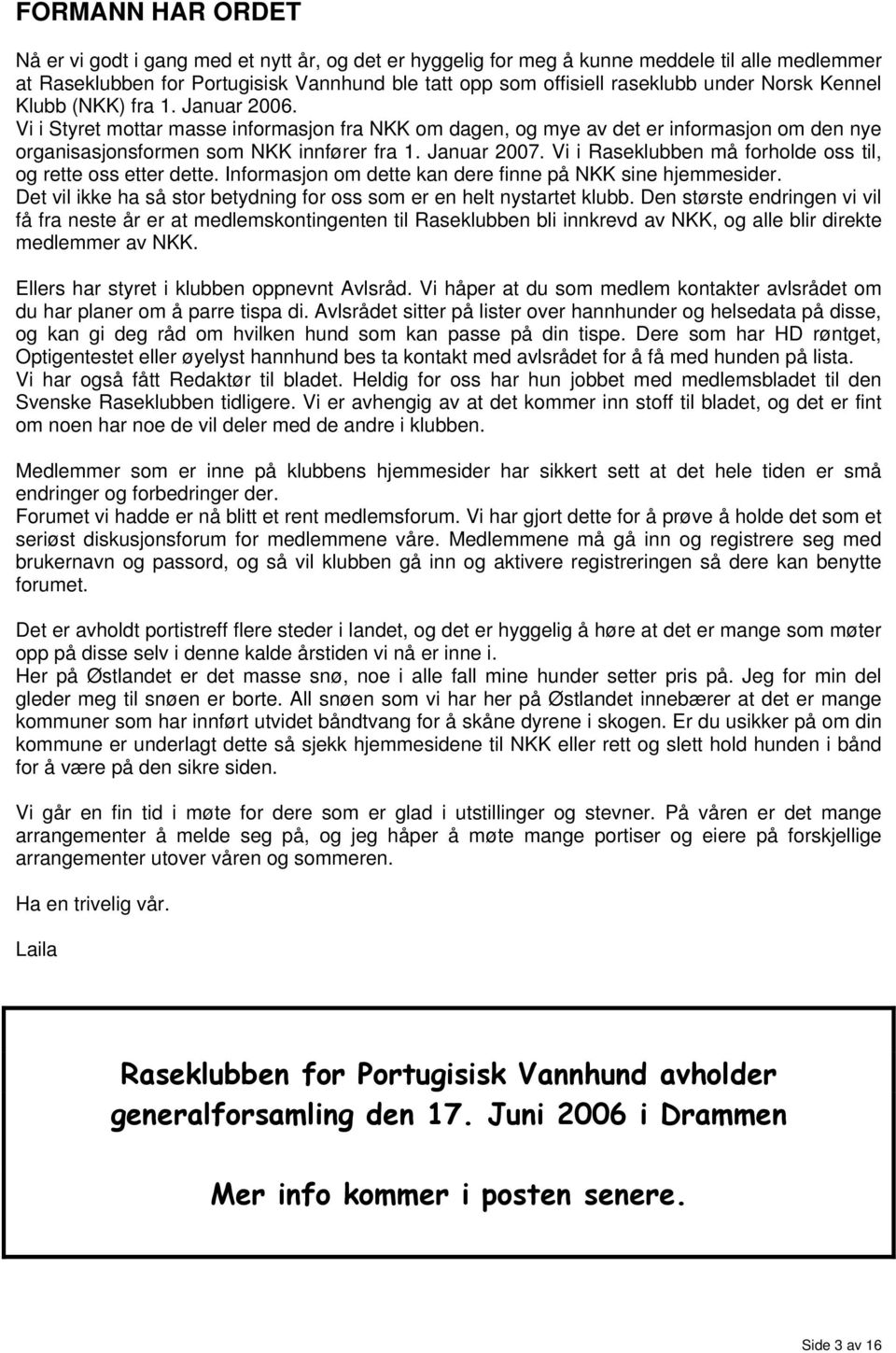 Vi i Raseklubben må forholde oss til, og rette oss etter dette. Informasjon om dette kan dere finne på NKK sine hjemmesider. Det vil ikke ha så stor betydning for oss som er en helt nystartet klubb.