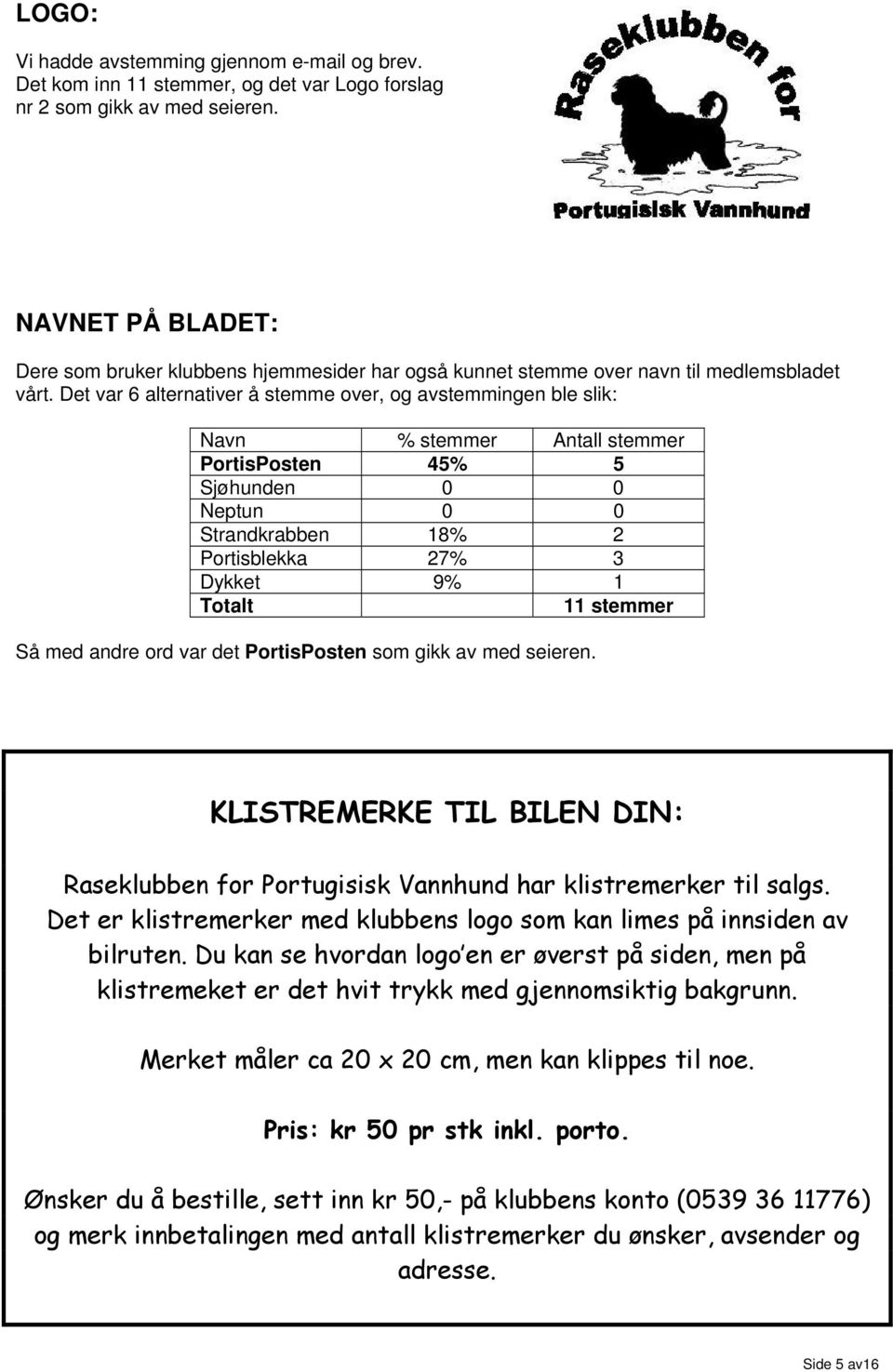 Det var 6 alternativer å stemme over, og avstemmingen ble slik: Navn % stemmer Antall stemmer PortisPosten 45% 5 Sjøhunden 0 0 Neptun 0 0 Strandkrabben 18% 2 Portisblekka 27% 3 Dykket 9% 1 Totalt 11