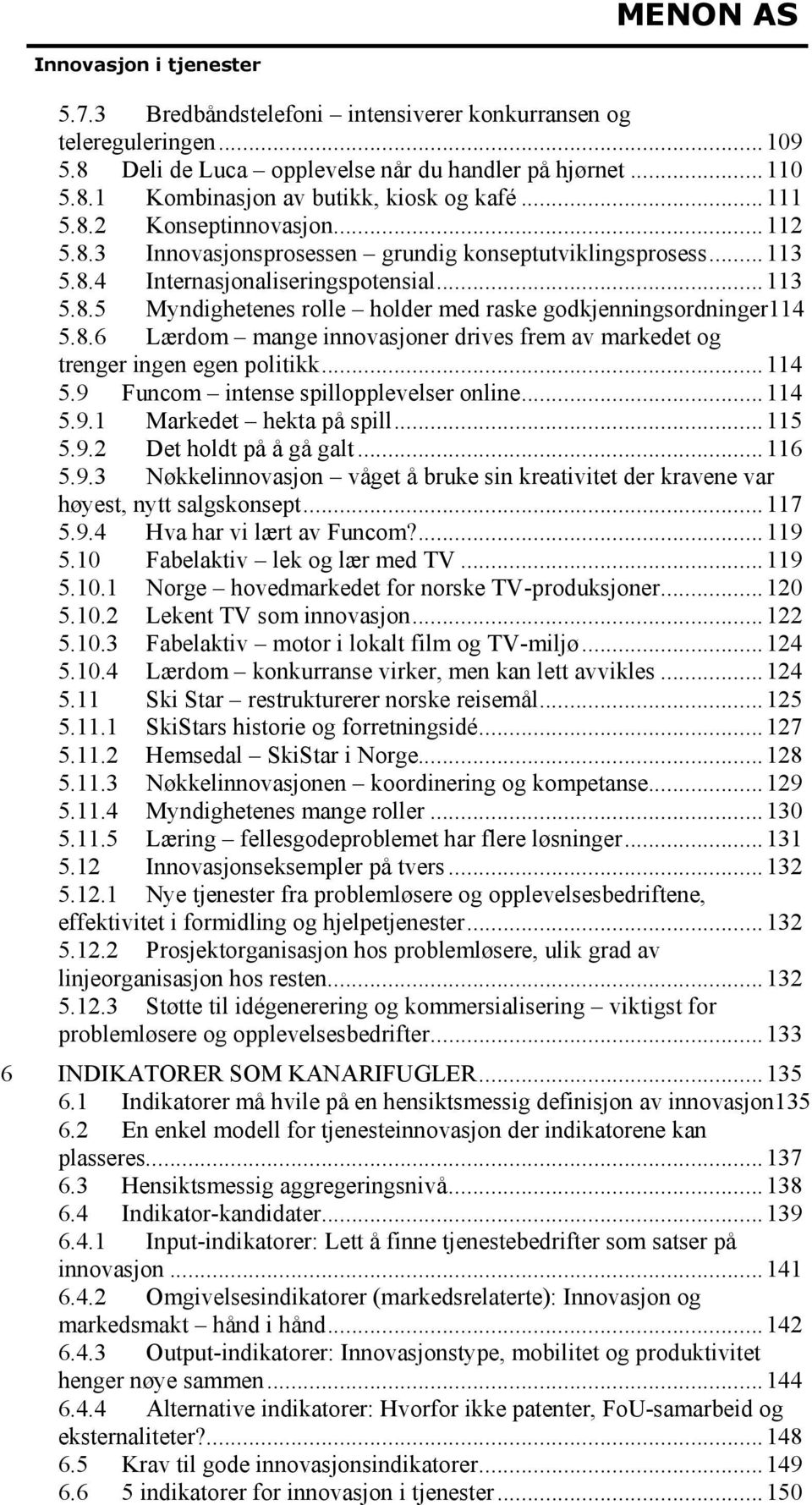 8.6 Lærdom mange innovasjoner drives frem av markedet og trenger ingen egen politikk...114 5.9 Funcom intense spillopplevelser online...114 5.9.1 Markedet hekta på spill...115 5.9.2 Det holdt på å gå galt.