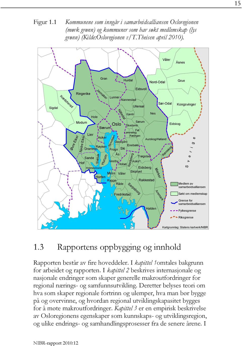 Nøtterøy Sandefjord Tjøme Larvik Lunner Nannestad Nesodden Nittedal Hurdal Spydeberg Fredrikstad Ullensaker Eidsberg Skiptvet Sarpsborg Eidsvoll Rakkestad Nord-Odal Halden Marker Aremark Sør-Odal