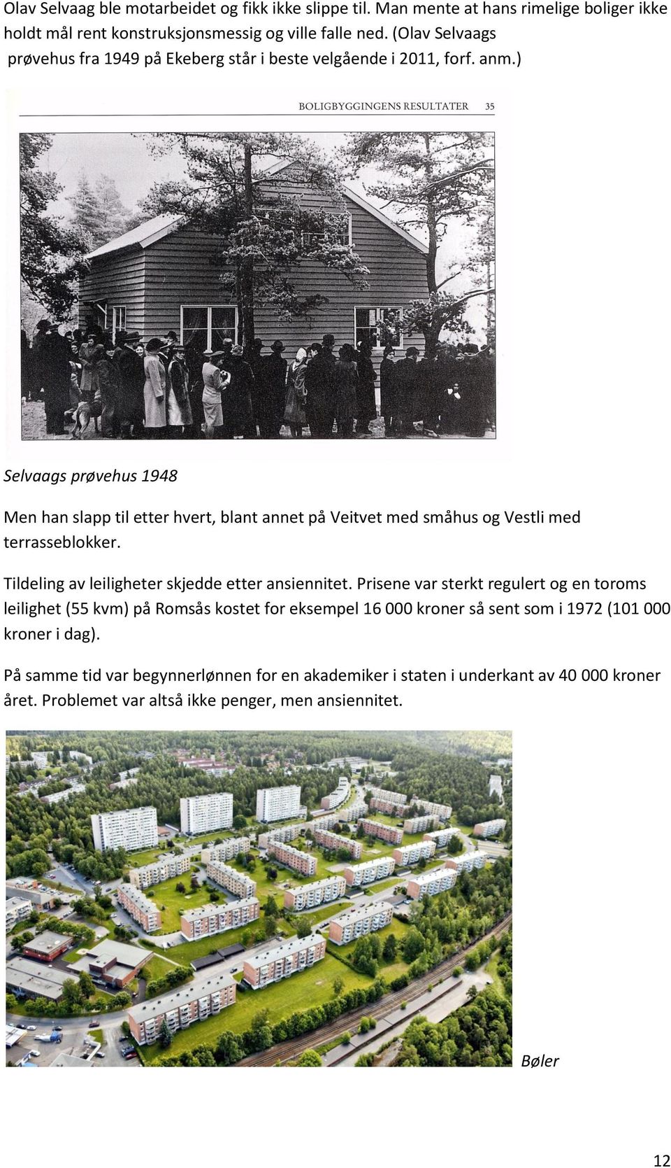 ) Selvaags prøvehus 1948 Men han slapp til etter hvert, blant annet på Veitvet med småhus og Vestli med terrasseblokker. Tildeling av leiligheter skjedde etter ansiennitet.