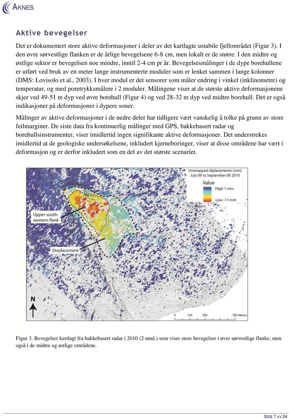 Bevegelsesmålinger i de dype borehullene er utført ved bruk av en meter lange instrumenterte moduler som er lenket sammen i lange kolonner (DMS: Lovisolo et al., 2003).