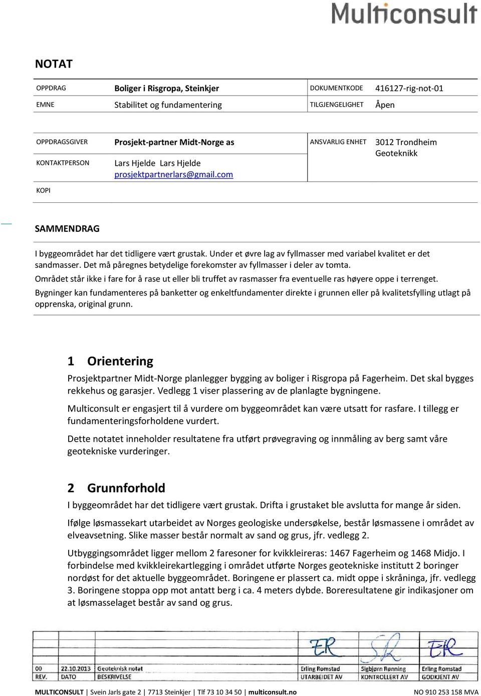 Under et øvre lag av fyllmasser med variabel kvalitet er det sandmasser. Det må påregnes betydelige forekomster av fyllmasser i deler av tomta.