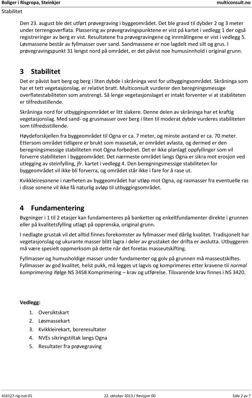 Løsmassene består av fyllmasser over sand. Sandmassene er noe lagdelt med silt og grus. I prøvegravingspunkt 31 lengst nord på området, er det påvist noe humusinnhold i original grunn.