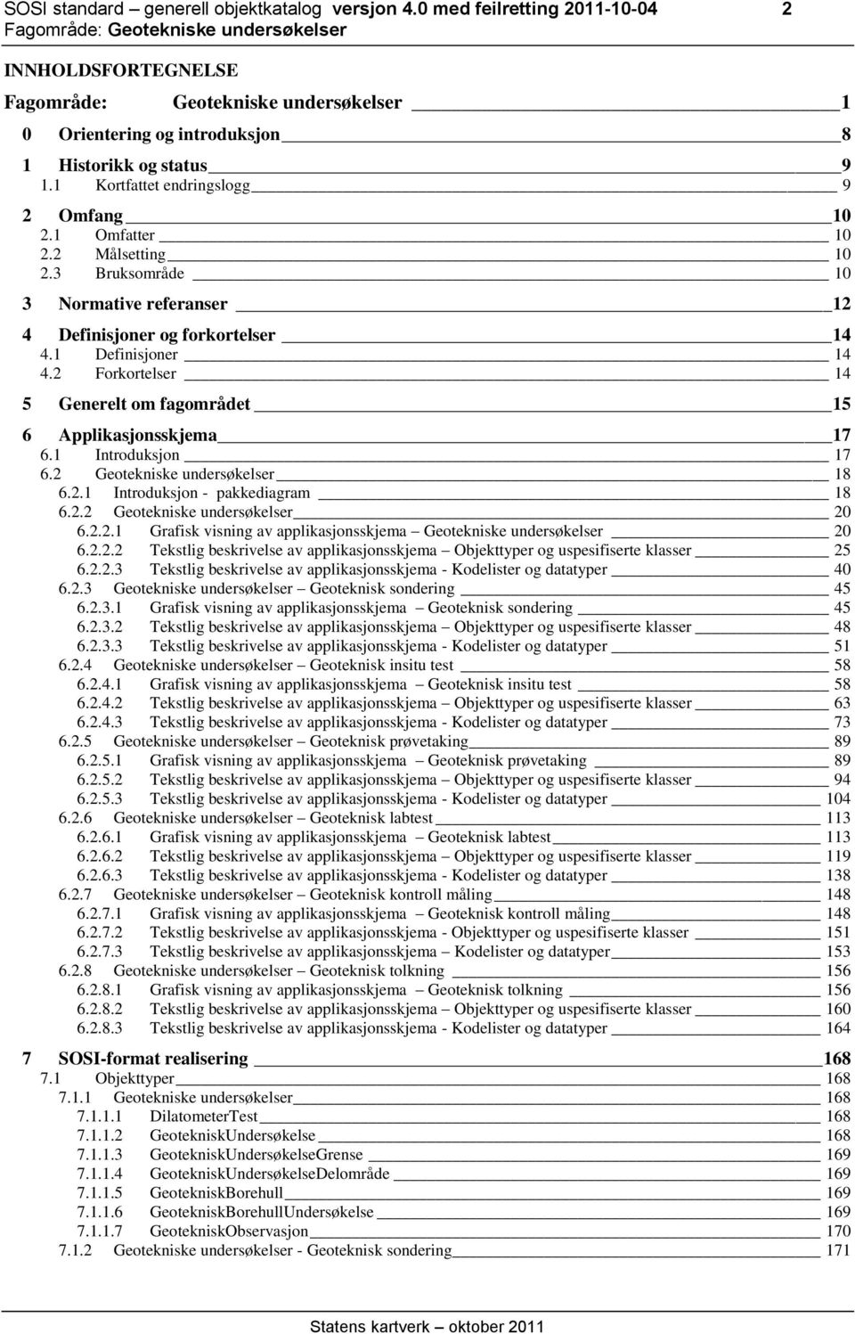 2 Forkortelser 14 5 Generelt om fagområdet 15 6 Applikasjonsskjema 17 6.1 Introduksjon 17 6.2 Geotekniske undersøkelser 18 6.2.1 Introduksjon - pakkediagram 18 6.2.2 Geotekniske undersøkelser 20 6.2.2.1 Grafisk visning av applikasjonsskjema Geotekniske undersøkelser 20 6.