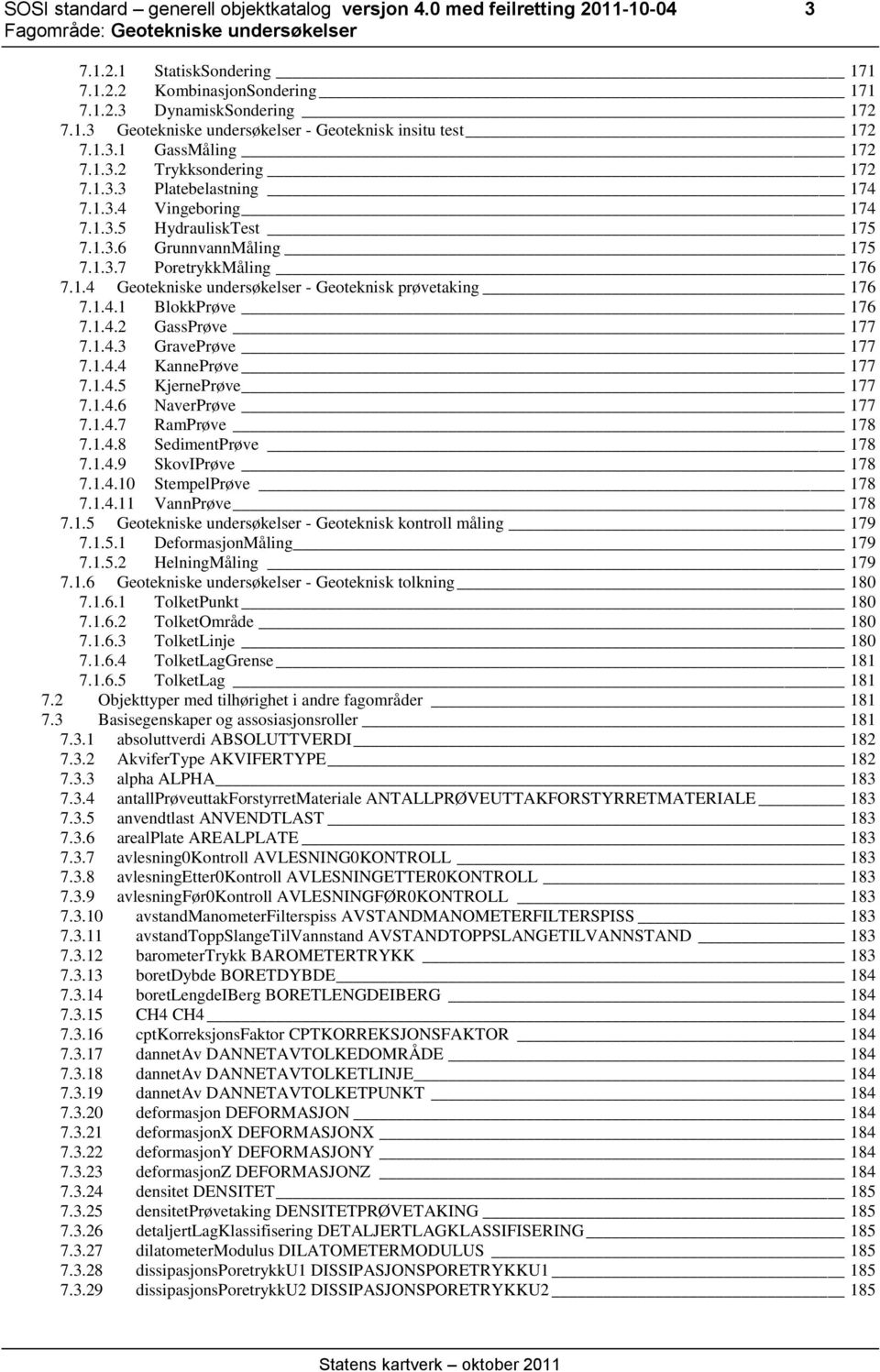 1.4.1 BlokkPrøve 176 7.1.4.2 GassPrøve 177 7.1.4.3 GravePrøve 177 7.1.4.4 KannePrøve 177 7.1.4.5 KjernePrøve 177 7.1.4.6 NaverPrøve 177 7.1.4.7 RamPrøve 178 7.1.4.8 SedimentPrøve 178 7.1.4.9 SkovIPrøve 178 7.