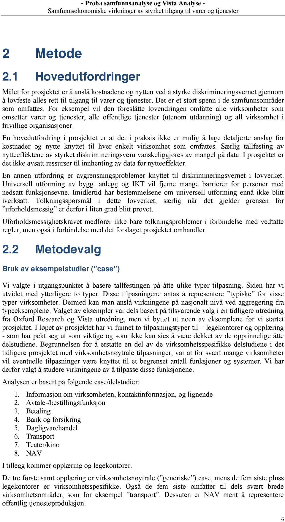 For eksempel vil den foreslåtte lovendringen omfatte alle virksomheter som omsetter varer og tjenester, alle offentlige tjenester (utenom utdanning) og all virksomhet i frivillige organisasjoner.