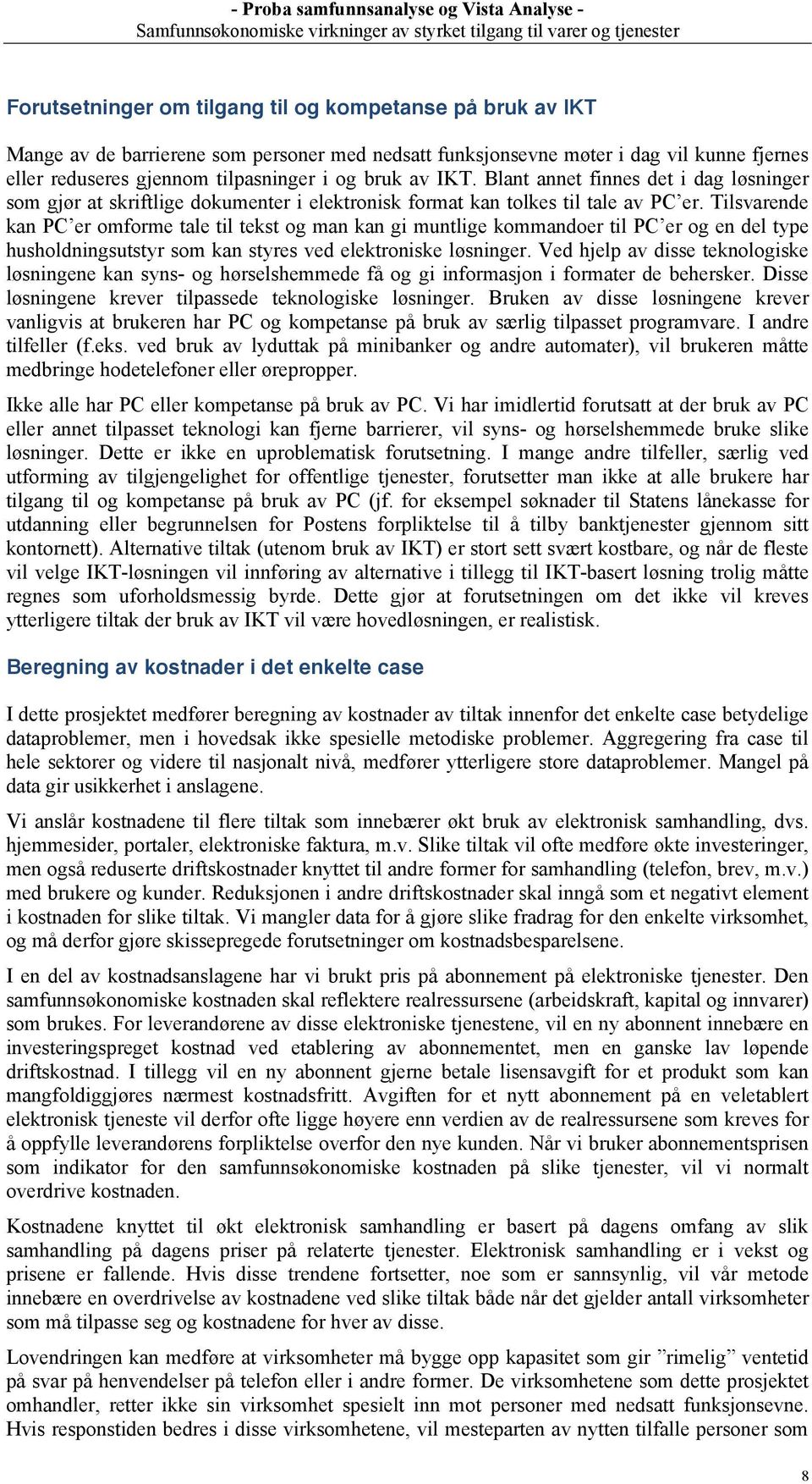 Tilsvarende kan PC er omforme tale til tekst og man kan gi muntlige kommandoer til PC er og en del type husholdningsutstyr som kan styres ved elektroniske løsninger.