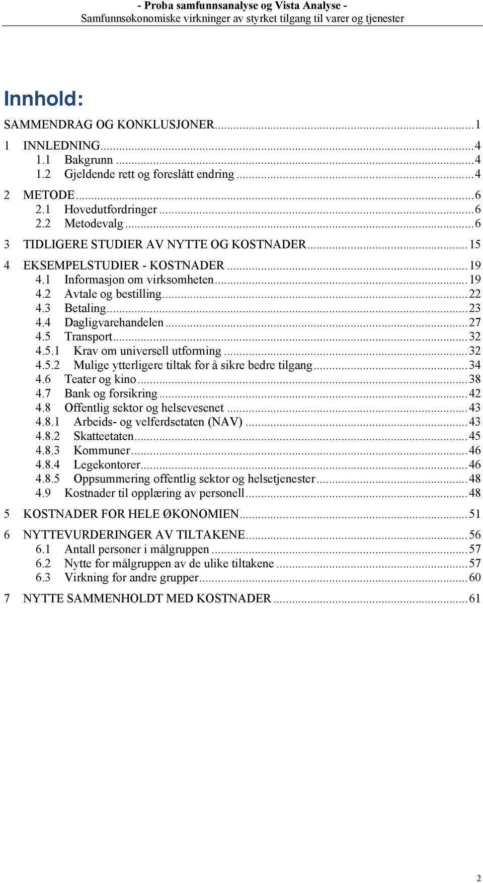 ..27! 4.5! Transport...32! 4.5.1! Krav om universell utforming...32! 4.5.2! Mulige ytterligere tiltak for å sikre bedre tilgang...34! 4.6! Teater og kino...38! 4.7! Bank og forsikring...42! 4.8! Offentlig sektor og helsevesenet.