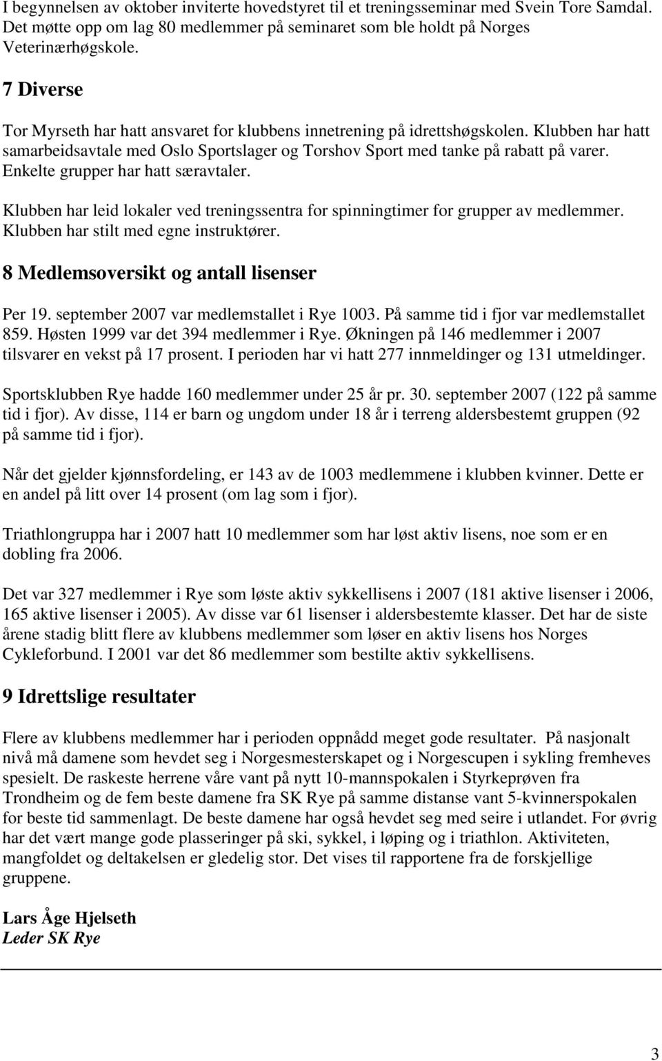 Enkelte grupper har hatt særavtaler. Klubben har leid lokaler ved treningssentra for spinningtimer for grupper av medlemmer. Klubben har stilt med egne instruktører.