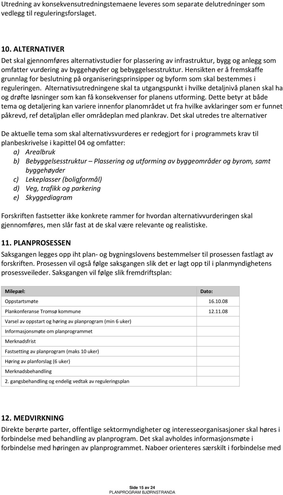 Hensikten er å fremskaffe grunnlag for beslutning på organiseringsprinsipper og byform som skal bestemmes i reguleringen.