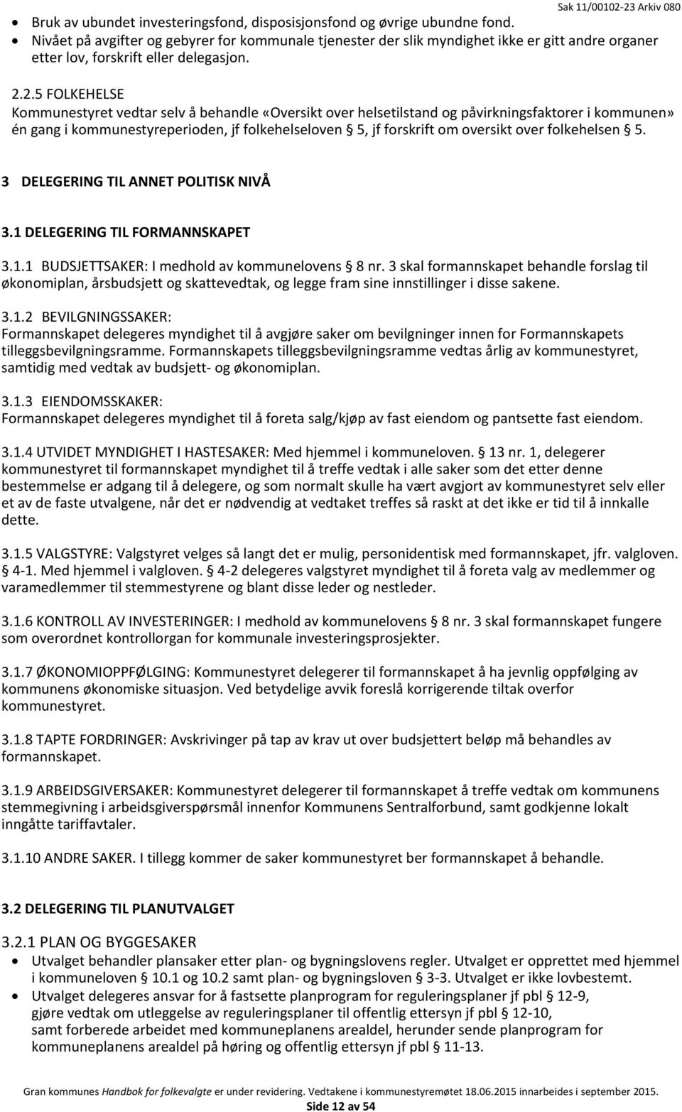 2.5 FOLKEHELSE Kommunestyret vedtar selv å behandle «Oversikt over helsetilstand og påvirkningsfaktorer i kommunen» én gang i kommunestyreperioden, jf folkehelseloven 5, jf forskrift om oversikt over