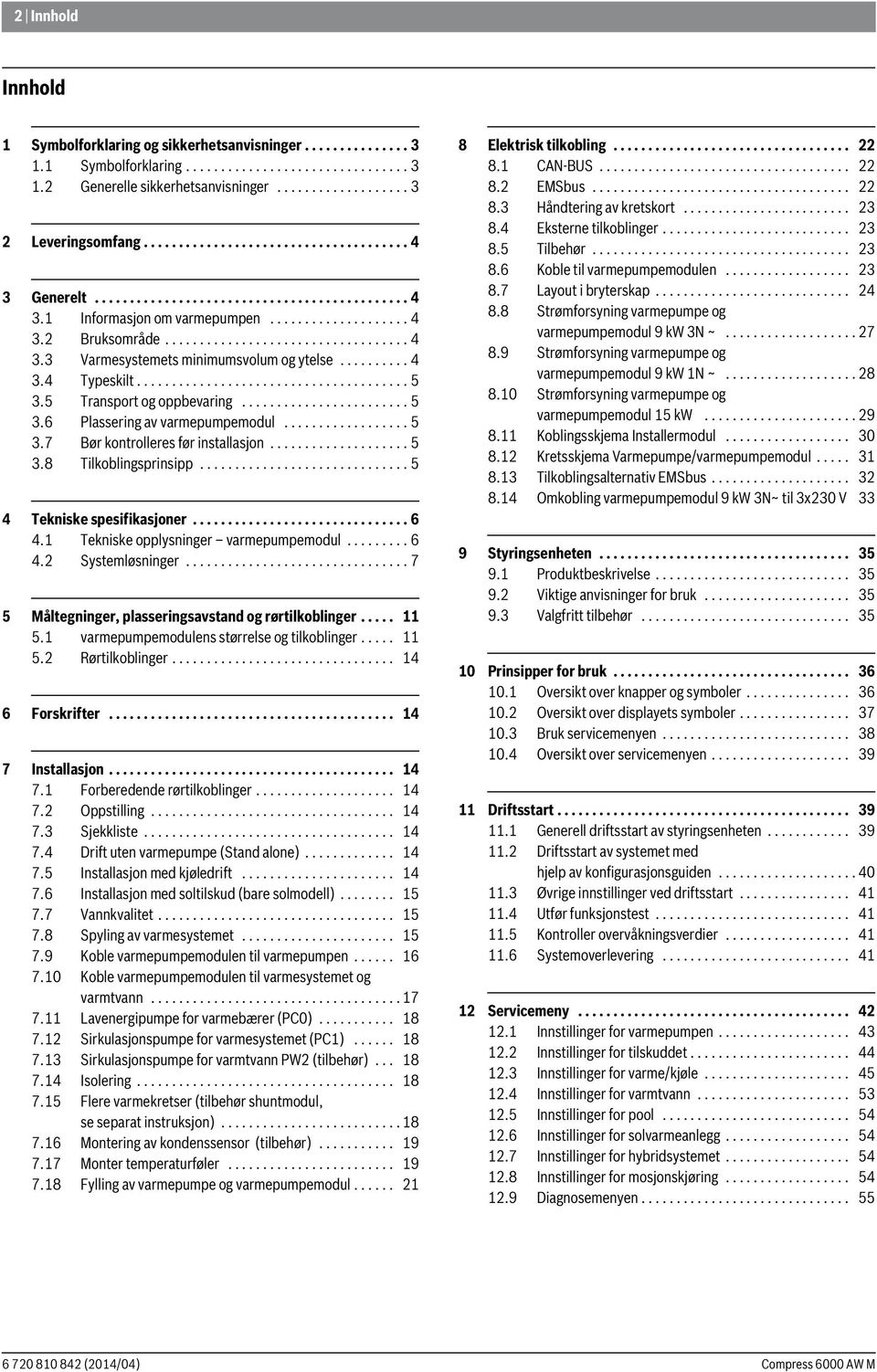 ......... 4 3.4 Typeskilt....................................... 5 3.5 Transport og oppbevaring........................ 5 3.6 Plassering av varmepumpemodul.................. 5 3.7 Bør kontrolleres før installasjon.