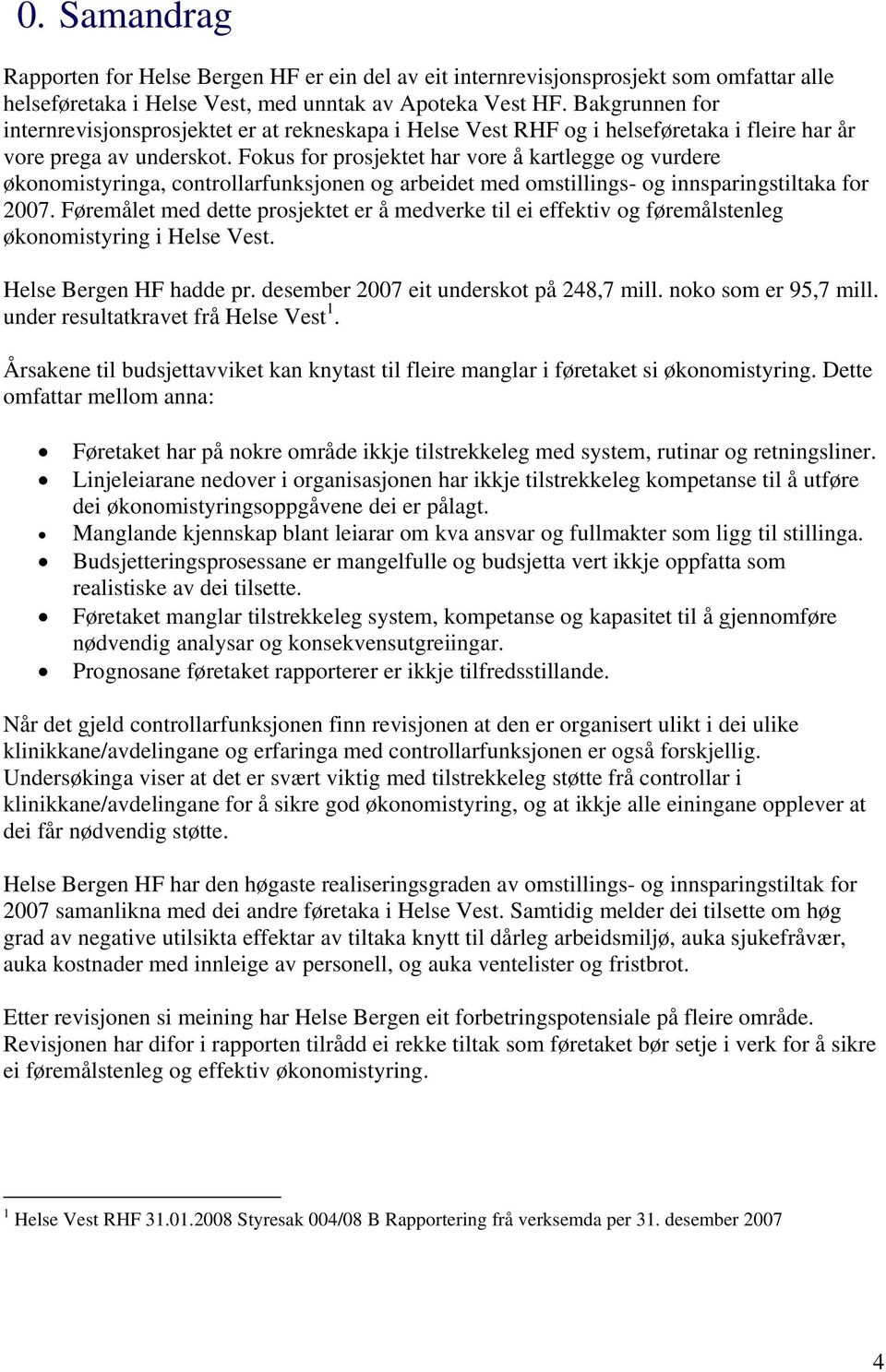 Fokus for prosjektet har vore å kartlegge og vurdere økonomistyringa, controllarfunksjonen og arbeidet med omstillings- og innsparingstiltaka for 2007.