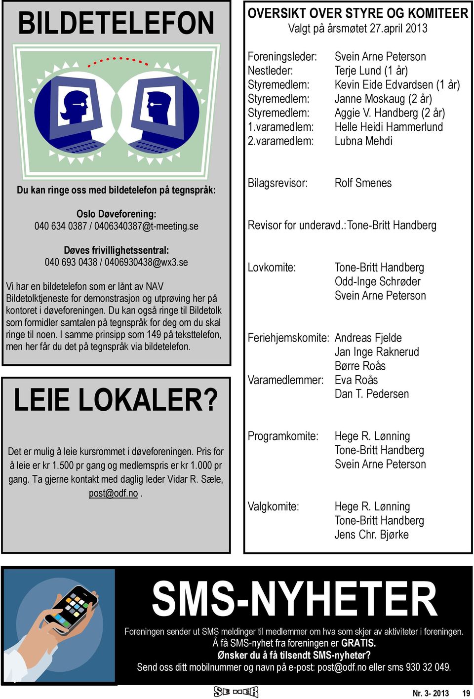 Handberg (2 år) Helle Heidi Hammerlund Lubna Mehdi Du kan ringe oss med bildetelefon på tegnspråk: Bilagsrevisor: Rolf Smenes Oslo Døveforening: 040 634 0387 / 0406340387@t-meeting.