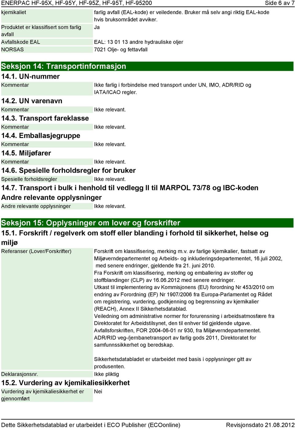 Ja EAL: 13 01 13 andre hydrauliske oljer 7021 Olje- og fettavfall Ikke farlig i forbindelse med transport under UN, IMO, ADR/RID og IATA/ICAO regler. 14.2. UN varenavn 14.3. Transport fareklasse 14.4. Emballasjegruppe 14.